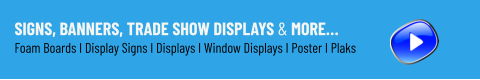 Signs, Banners, Trade Show Displays & More… Foam Boards I Display Signs I Displays I Window Displays I Poster I Plaks