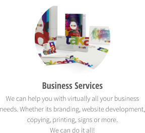 Business Services  We can help you with virtually all your business needs. Whether its branding, website development, copying, printing, signs or more.  We can do it all!