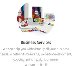 Business Services  We can help you with virtually all your business needs. Whether its branding, website development, copying, printing, signs or more.  We can do it all!