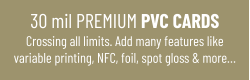 30 mil PREMIUM PVC CARDSCrossing all limits. Add many features like variable printing, NFC, foil, spot gloss & more…