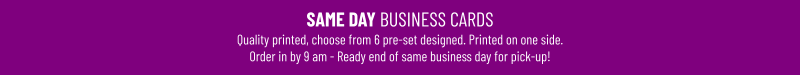 SAME DAY BUSINESS CARDSQuality printed, choose from 6 pre-set designed. Printed on one side.Order in by 9 am - Ready end of same business day for pick-up!