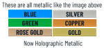 BLUE SILVER GOLD COPPER ROSE GOLD GREEN Now Holographic Metallic These are all metallic like the image above