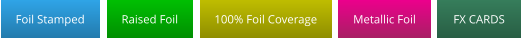 Foil Stamped Foil Stamped Raised Foil Raised Foil 100% Foil Coverage 100% Foil Coverage Metallic Foil Metallic Foil FX CARDS FX CARDS