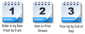 MONDAY 1 o Order In by 8amProof by 9 am TUESDAY 2 o Item in PrintStream WEDNESDAY 3 o Pick-Up by End of Day!