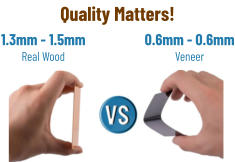 1.3mm - 1.5mmReal Wood 0.6mm - 0.6mm Veneer Quality Matters!