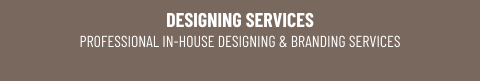 DESIGNING SERVICESPROFESSIONAL IN-HOUSE DESIGNING & BRANDING SERVICES