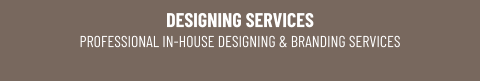 DESIGNING SERVICESPROFESSIONAL IN-HOUSE DESIGNING & BRANDING SERVICES