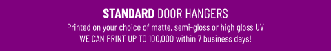 STANDARD DOOR HANGERSPrinted on your choice of matte, semi-gloss or high gloss UV WE CAN PRINT UP TO 100,000 within 7 business days!
