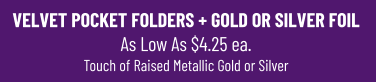 VELVET POCKET FOLDERS + GOLD OR SILVER FOIL As Low As $4.25 ea.Touch of Raised Metallic Gold or Silver