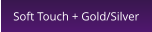 Soft Touch + Gold/Silver