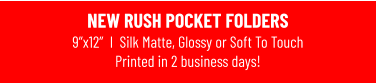 NEW RUSH POCKET FOLDERS9”x12”  I  Silk Matte, Glossy or Soft To TouchPrinted in 2 business days!