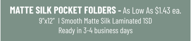 MATTE SILK POCKET FOLDERS - As Low As $1.43 ea.9”x12”  I Smooth Matte Silk Laminated 1SDReady in 3-4 business days
