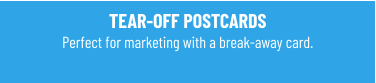 TEAR-OFF POSTCARDSPerfect for marketing with a break-away card.