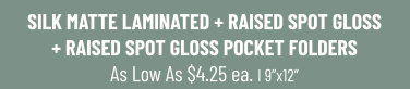 SILK MATTE LAMINATED + RAISED SPOT GLOSS+ RAISED SPOT GLOSS POCKET FOLDERS As Low As $4.25 ea. I 9”x12”