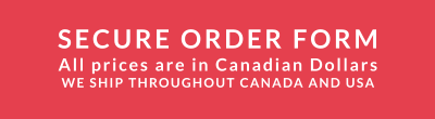 SECURE ORDER FORM All prices are in Canadian Dollars WE SHIP THROUGHOUT CANADA AND USA