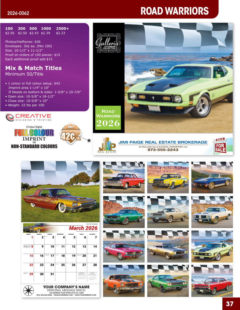 JIMI PAIGE REAL ESTATE BROKERAGE 42 ROLLING HILLS ESTATES, PARSIPPANY, NJ 973-555-2243 37 ROAD WARRIORS 2026-0062 YOUR COMPANY’S NAME PERSONAL MESSAGE SPACE! 123 ADDRESS, YOUR TOWN/CITY, ST. 12345 (PH) 555.555.5555 • EMAIL@ADDRESS.COM • WWW.YOURWEBSITE.COM 4 Colour Digital OR NON-STANDARD COLOURS IMPRINT FULL COLOUR FULL COL OUR FULL COLOUR FULL COL OUR 100	300	500	1000	2500+ $2.56	$2.50	$2.43	$2.39	$2.23  Photos/Halftones: $36 Envelopes: 30¢ ea. (Min 100) Size: 10-1/2” x 11-1/2”Proof on orders of 100 pieces: $15 Each additional proof add $15  Mix & Match TitlesMinimum 50/Title  • 1 colour or full colour setup: $42   Imprint area 1-1/4” x 10”   If bleeds on bottom & sides: 1-5/8” x 10-7/8” • Open size: 10-5/8” x 18-1/2” • Close size: 10-5/8” x 10” • Weight: 22 lbs per 100