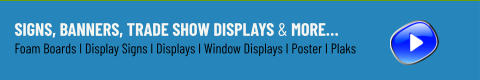Signs, Banners, Trade Show Displays & More… Foam Boards I Display Signs I Displays I Window Displays I Poster I Plaks
