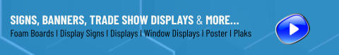Signs, Banners, Trade Show Displays & More… Foam Boards I Display Signs I Displays I Window Displays I Poster I Plaks