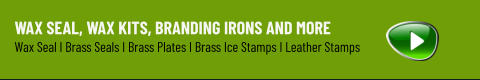 WAX SEAL, WAX KITS, BRANDING IRONS AND MORE Wax Seal I Brass Seals I Brass Plates I Brass Ice Stamps I Leather Stamps