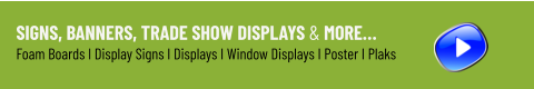 Signs, Banners, Trade Show Displays & More… Foam Boards I Display Signs I Displays I Window Displays I Poster I Plaks