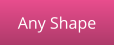 Any Shape