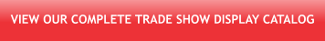 VIEW OUR COMPLETE TRADE SHOW DISPLAY CATALOG