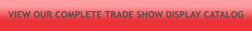 VIEW OUR COMPLETE TRADE SHOW DISPLAY CATALOG