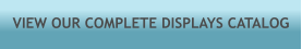 VIEW OUR COMPLETE DISPLAYS CATALOG