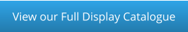View our Full Display Catalogue