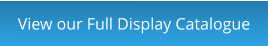 View our Full Display Catalogue
