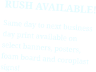 RUSH AVAILABLE! Same day to next business day print available on select banners, posters, foam board and coroplast signs!