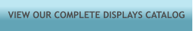 VIEW OUR COMPLETE DISPLAYS CATALOG