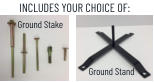 INCLUDES YOUR CHOICE OF: Ground Stake Ground Stand