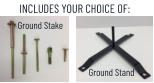 INCLUDES YOUR CHOICE OF: Ground Stake Ground Stand