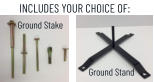 INCLUDES YOUR CHOICE OF: Ground Stake Ground Stand