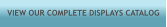 VIEW OUR COMPLETE DISPLAYS CATALOG