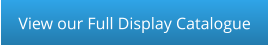 View our Full Display Catalogue