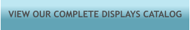 VIEW OUR COMPLETE DISPLAYS CATALOG