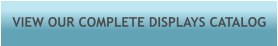 VIEW OUR COMPLETE DISPLAYS CATALOG
