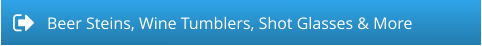 Beer Steins, Wine Tumblers, Shot Glasses & More