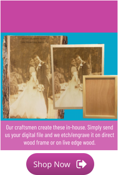 Shop Now Shop Now Our craftsmen create these in-house. Simply send us your digital file and we etch/engrave it on direct wood frame or on live edge wood.