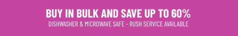 BUY IN BULK AND SAVE UP TO 60%DISHWASHER & MICROWAVE SAFE - RUSH SERVICE AVAILABLE
