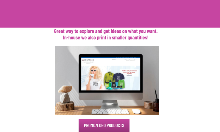 PROMO/LOGO PRODUCTS PROMO/LOGO PRODUCTS Great way to explore and get ideas on what you want. In-house we also print in smaller quantities!