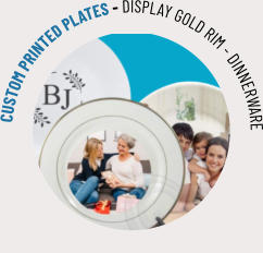 CUSTOM PRINTED PLATES - DISPLAY GOLD RIM - DINNERWARE
