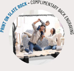 PRINT ON SLATE ROCK - COMPLIMENTARY BACK ENGRAVING