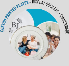 CUSTOM PRINTED PLATES - DISPLAY GOLD RIM - DINNERWARE